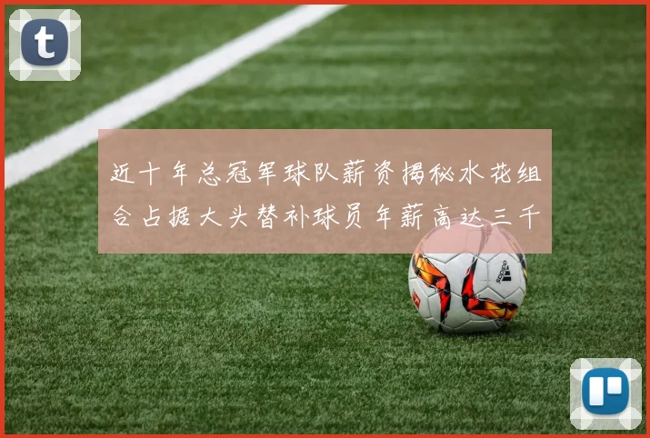 近十年总冠军球队薪资揭秘水花组合占据大头替补球员年薪高达三千万
