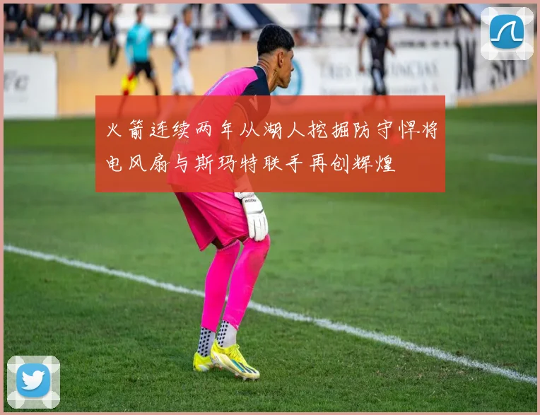 火箭连续两年从湖人挖掘防守悍将电风扇与斯玛特联手再创辉煌