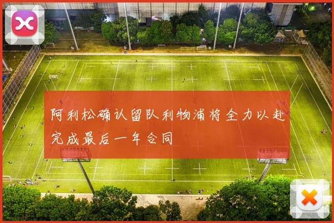 阿利松确认留队利物浦将全力以赴完成最后一年合同