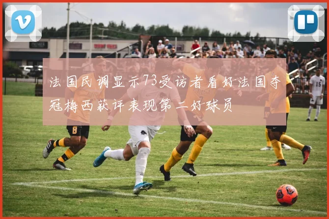 法国民调显示73受访者看好法国夺冠梅西获评表现第二好球员