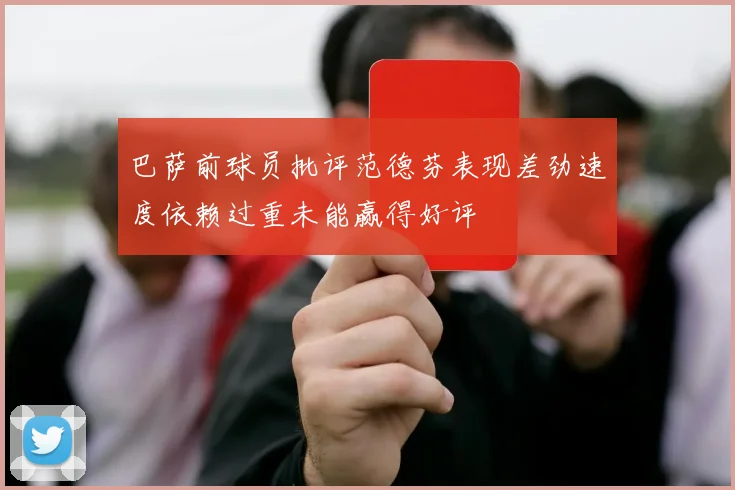 巴萨前球员批评范德芬表现差劲速度依赖过重未能赢得好评