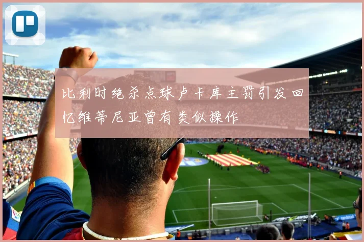 比利时绝杀点球卢卡库主罚引发回忆维蒂尼亚曾有类似操作
