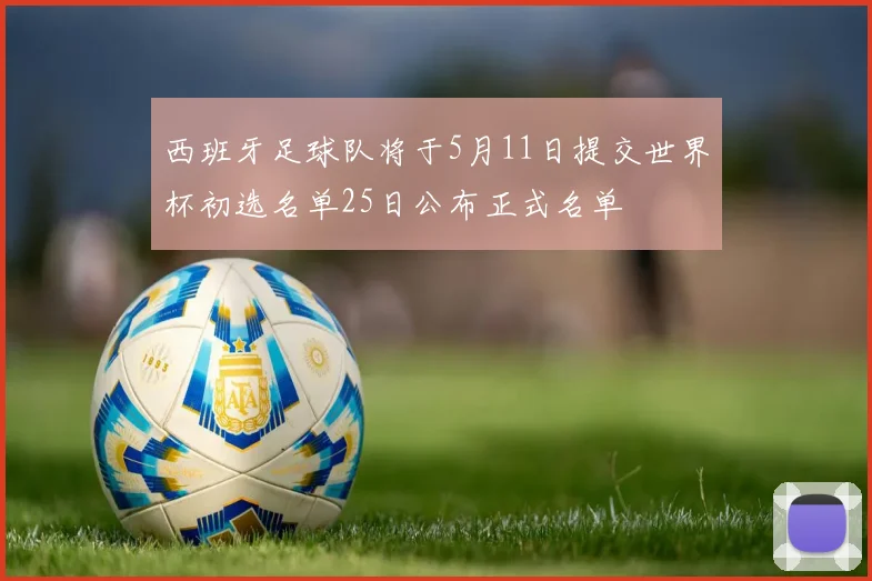 西班牙足球队将于5月11日提交世界杯初选名单25日公布正式名单