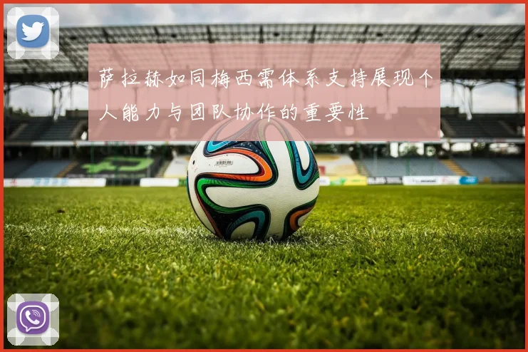 萨拉赫如同梅西需体系支持展现个人能力与团队协作的重要性