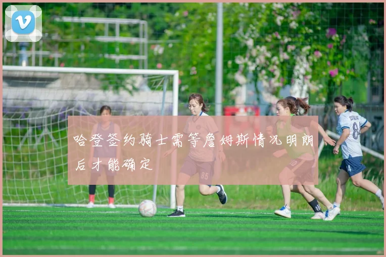 哈登签约骑士需等詹姆斯情况明朗后才能确定