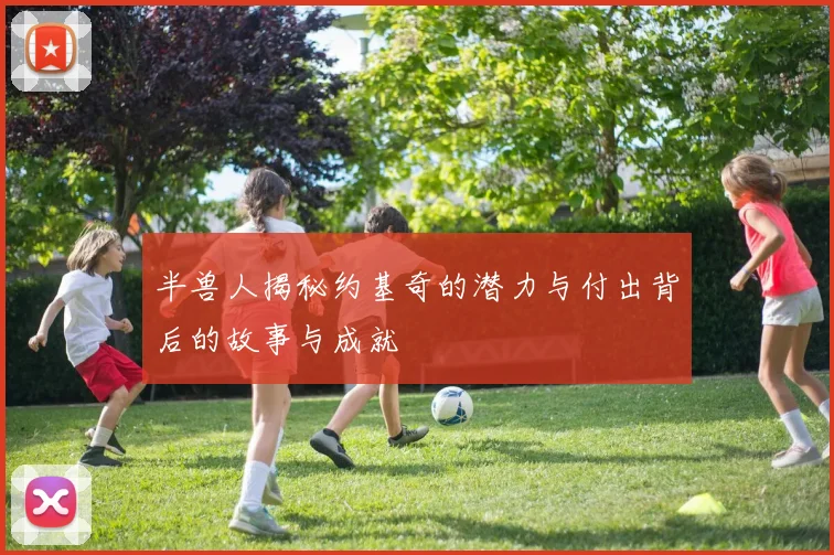 半兽人揭秘约基奇的潜力与付出背后的故事与成就