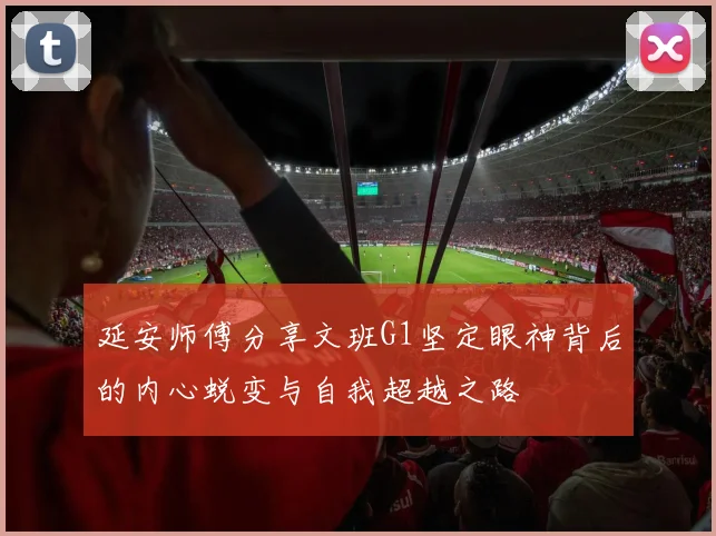 延安师傅分享文班G1坚定眼神背后的内心蜕变与自我超越之路