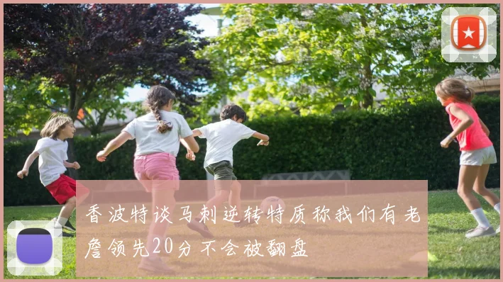 香波特谈马刺逆转特质称我们有老詹领先20分不会被翻盘