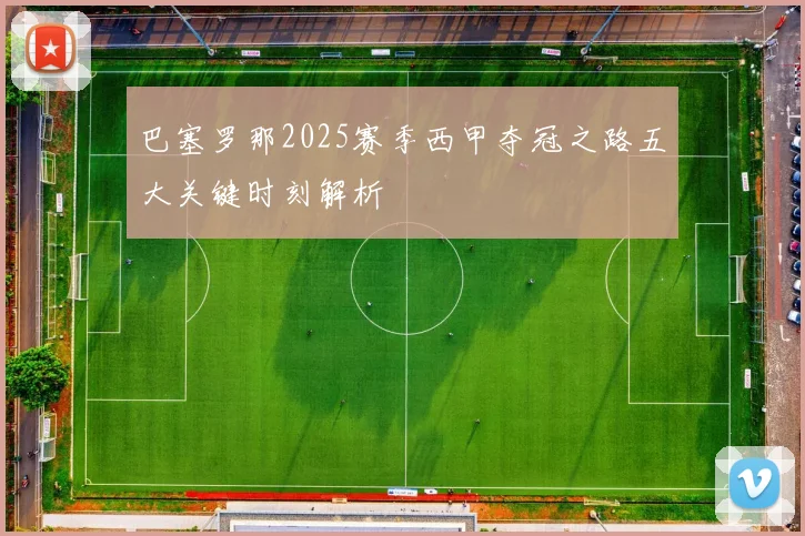 巴塞罗那2025赛季西甲夺冠之路五大关键时刻解析
